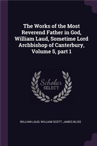 Works of the Most Reverend Father in God, William Laud, Sometime Lord Archbishop of Canterbury, Volume 5, part 1