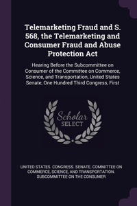 Telemarketing Fraud and S. 568, the Telemarketing and Consumer Fraud and Abuse Protection Act
