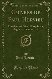 Oeuvres de Paul Hervieu: Diogï¿½ne Le Chien, l'Esquimau, Argile de Femme, Etc (Classic Reprint)