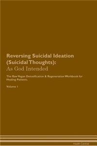 Reversing Suicidal Ideation (Suicidal Thoughts): As God Intended the Raw Vegan Plant-Based Detoxification & Regeneration Workbook for Healing Patients. Volume 1