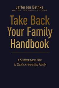 Take Back Your Family Handbook: A 52-Week Game Plan to Create a Flourishing Family