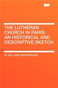 The Lutheran Church in Paris; An Historical and Descriptive Sketch