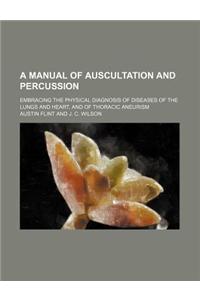 A Manual of Auscultation and Percussion; Embracing the Physical Diagnosis of Diseases of the Lungs and Heart, and of Thoracic Aneurism