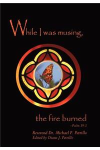 While I Was Musing, the Fire Burned