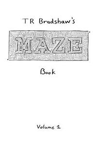 T R Bradshaw's Maze Book Volume 1