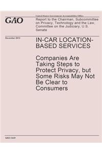 In-Car Location-Based Services- Companies Are Taking Steps to Protect Privacy, but Some Risks May Not Be Clear to Consumers