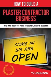 How to Build a Plaster Contractor Business (Special Edition): The Only Book You Need to Launch, Grow & Succeed