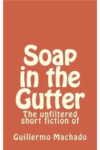 Soap in the Gutter: The unfiltered short fiction of