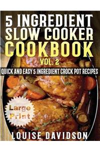 5 Ingredient Slow Cooker Cookbook - Volume 2 ***Large Print Edition***
