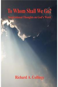 To Whom Shall We Go? - Inspirational Thoughts on God's Word