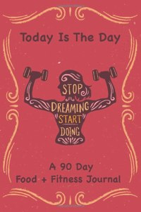 Today Is The Day A 90 Day Food + Fitness Journal.