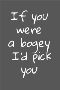 If You Were A Bogey I'd Pick You