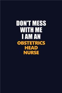 Don't Mess With Me Because I Am An Obstetrics head nurse