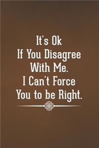 It's Ok If You Disagree With Me. I Can't Force You to be Right