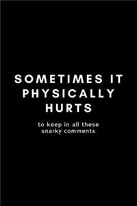Sometimes If Physically Hurts To Keep In All These Snarky Comments
