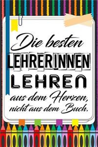 Die besten Lehrerinnen lehren aus dem Herzen, nicht aus dem Buch.
