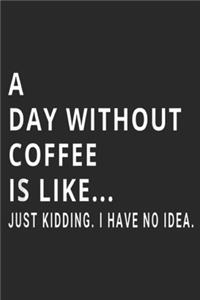 A Day Without Coffee is Like? just kidding. I have no idea.
