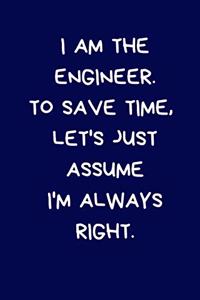 I Am The Engineer. To Save Time, Let's Just Assume I'm Always Right