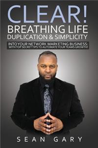 Clear! Breathing Life, Duplication & Simplicity Into Your Network Marketing Business