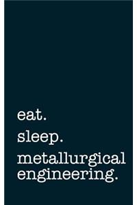 Eat. Sleep. Metallurgical Engineering. - Lined Notebook