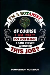 I Am a Botanist of Course I Am Crazy Do You Think a Sane Person Would Do This Job