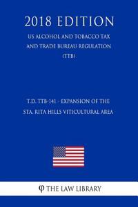 T.D. Ttb-141 - Expansion of the Sta. Rita Hills Viticultural Area (Us Alcohol and Tobacco Tax and Trade Bureau Regulation) (Ttb) (2018 Edition)