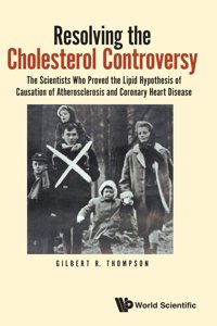 Resolving the Cholesterol Controversy: The Scientists Who Proved the Lipid Hypothesis of Causation of Atherosclerosis and Coronary Heart Disease