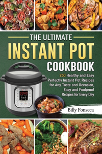 The Ultimate Instant Pot Cookbook: 250 Healthy and Easy Perfectly Instant Pot Recipes for Any Taste and Occasion, Easy and Foolproof Recipes for Every Day