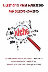 A LIST OF 100 NICHE MARKETING AND SELLING CONCEPTS - (Rigid Cover Version)