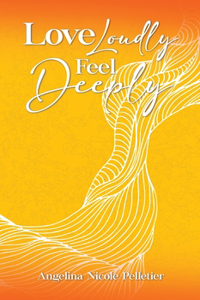 Love Loudly, Feel Deeply