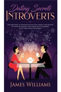 Dating: Secrets for Introverts - How to Eliminate Dating Fear, Anxiety and Shyness by Instantly Raising Your Charm and Confidence with These Simple Techniqu