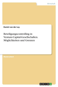 Beteiligungscontrolling in Venture-Capital-Gesellschaften. Möglichkeiten und Grenzen