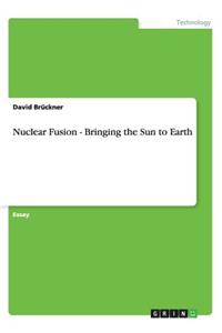 Nuclear Fusion - Bringing the Sun to Earth