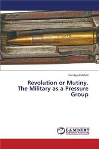 Revolution or Mutiny. the Military as a Pressure Group