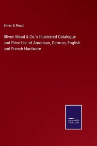 Bliven Mead & Co.'s Illustrated Catalogue and Price List of American, German, English and French Hardware