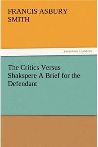 The Critics Versus Shakspere A Brief for the Defendant