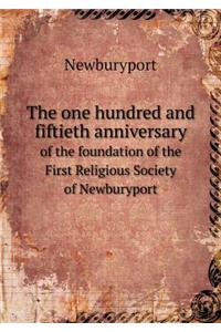 The One Hundred and Fiftieth Anniversary of the Foundation of the First Religious Society of Newburyport
