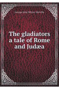 The Gladiators a Tale of Rome and Judæa