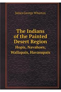 The Indians of the Painted Desert Region Hopis, Navahoes, Wallapais, Havasupais
