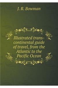 Illustrated trans-continental guide of travel, from the Atlantic to the Pacific Ocean