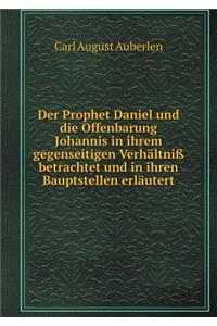 Der Prophet Daniel und die Offenbarung Johannis in ihrem gegenseitigen Verhältniß betrachtet und in ihren Bauptstellen erläutert