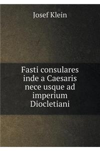 Fasti Consulares Inde a Caesaris Nece Usque Ad Imperium Diocletiani