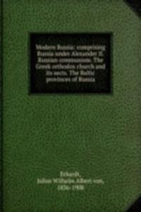 Modern Russia: comprising Russia under Alexander II. Russian communism. The Greek orthodox church and its sects. The Baltic provinces of Russia
