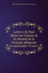 Lettre a M. Paul Meyer sur l'auteur de la chanson de la Croisade albigeoise en particulier: et sur c
