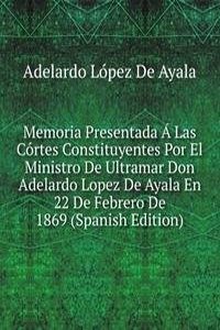 Memoria Presentada A Las Cortes Constituyentes Por El Ministro De Ultramar Don Adelardo Lopez De Ayala En 22 De Febrero De 1869 (Spanish Edition)
