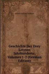 Geschichte Der Drey Letzten Jahrhunderte, Volumes 1-2 (German Edition)