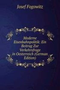 Moderne Eisenbahnpolitik: Ein Beitrag Zur Verkehrsfrage in Oesterreich (German Edition)