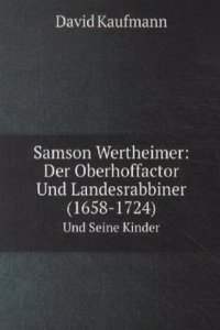Samson Wertheimer: Der Oberhoffactor Und Landesrabbiner (1658-1724)