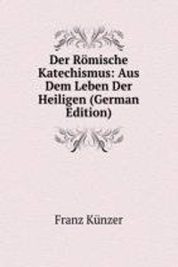 Der Romische Katechismus: Aus Dem Leben Der Heiligen (German Edition)