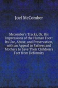 Mccomber's Tracks, Or, His Impressions of the Human Foot: Its Use, Abuse, and Preservation, with an Appeal to Fathers and Mothers to Save Their Children's Feet from Deformity